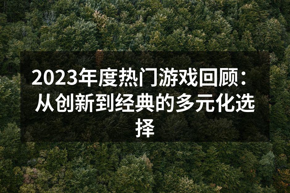 2023年度热门游戏回顾：从创新到经典的多元化选择
